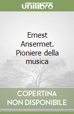 Ernest Ansermet. Pioniere della musica libro