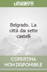 Belgrado. La città dai sette castelli libro