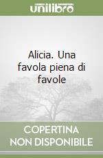 Alicia. Una favola piena di favole libro