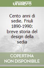 Cento anni di sedie. Friuli 1890-1990: breve storia del design della sedia libro