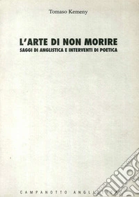 L'arte di non morire: saggi di anglistica e interventi di poetica libro