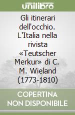 Gli itinerari dell'occhio. L'Italia nella rivista «Teutscher Merkur» di C. M. Wieland (1773-1810)