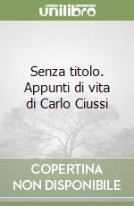 Senza titolo. Appunti di vita di Carlo Ciussi libro