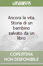 Ancora la vita. Storia di un bambino salvato da un libro libro