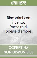 Rincorrimi con il vento. Raccolta di poesie d'amore libro