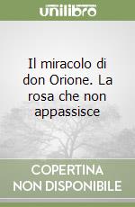 Il miracolo di don Orione. La rosa che non appassisce libro