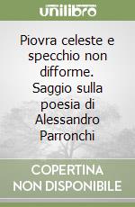 Piovra celeste e specchio non difforme. Saggio sulla poesia di Alessandro Parronchi libro