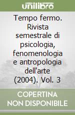 Tempo fermo. Rivista semestrale di psicologia, fenomenologia e antropologia dell'arte (2004). Vol. 3 libro