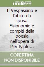 Il Vespasiano e l'abito da sposa. Fisionomie e compiti della poesia nell'opera di Pier Paolo Pasolini libro