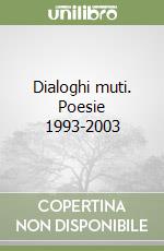 Dialoghi muti. Poesie 1993-2003 libro