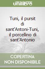 Tuni, il pursit di sant'Antoni-Tuni, il porcellino di sant'Antonio libro