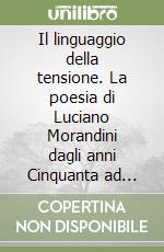 Il linguaggio della tensione. La poesia di Luciano Morandini dagli anni Cinquanta ad oggi libro