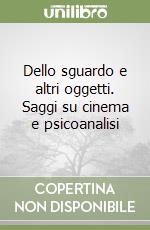 Dello sguardo e altri oggetti. Saggi su cinema e psicoanalisi libro