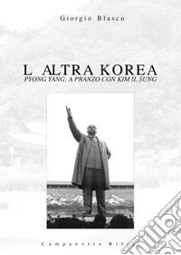 L'altra Korea. Pyong Yang: a pranzo con Kim Il Sung libro