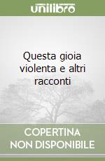 Questa gioia violenta e altri racconti libro
