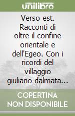 Verso est. Racconti di oltre il confine orientale e dell'Egeo. Con i ricordi del villaggio giuliano-dalmata di Roma libro