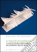 Il volo di un gabbiano. La scultura dinamica di Etienne Jules Marey. Ediz. illustrata libro