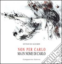 Non per Carlo ma in nome di Carlo. Ediz. illustrata libro