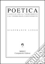 Poetica. Cantico di lode all'amore perpetuo e all'universo creato, compiuto perfetto libro