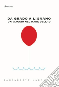 Da Grado a Lignano. Un viaggio nel mare dell'io