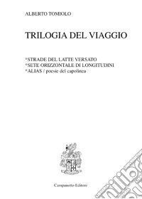 Trilogia del viaggio: Strade del latte versato-Sete orizzontale di longitudini-Alias. Poesie del capolinea libro