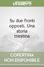 Su due fronti opposti. Una storia triestina libro