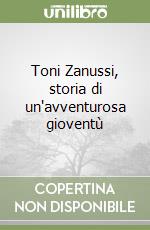 Toni Zanussi, storia di un'avventurosa gioventù