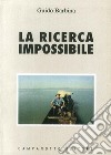 La ricerca impossibile libro di Barbina Guido