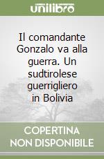 Il comandante Gonzalo va alla guerra. Un sudtirolese guerrigliero in Bolivia libro