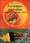 L'avventura surrealista. Amore e rivoluzione, anche libro di Schwarz Arturo