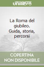 La Roma del giubileo. Guida, storia, percorsi libro