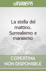 La stella del mattino. Surrealismo e marxismo libro