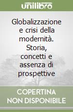 Globalizzazione e crisi della modernità. Storia, concetti e assenza di prospettive libro