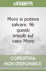 Moro si poteva salvare. 96 quesiti irrisolti sul caso Moro