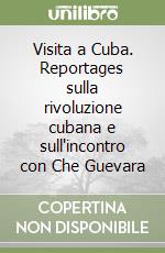 Visita a Cuba. Reportages sulla rivoluzione cubana e sull'incontro con Che Guevara libro