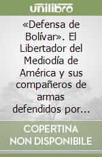 «Defensa de Bolívar». El Libertador del Mediodía de América y sus compañeros de armas defendidos por un amigo de la causa social