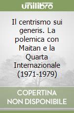 Il centrismo sui generis. La polemica con Maitan e la Quarta Internazionale (1971-1979) libro