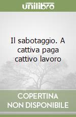 Il sabotaggio. A cattiva paga cattivo lavoro libro