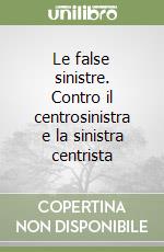 Le false sinistre. Contro il centrosinistra e la sinistra centrista libro