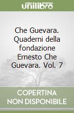 Che Guevara. Quaderni della fondazione Ernesto Che Guevara. Vol. 7 libro