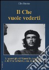 Il Che vuole vederti. Le guerriglie di Masetti in Argentina e del Che in Bolivia viste dall'interno libro