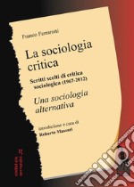 La sociologia critica. Scritti scelti di critica sociologica (1967-1976) seguiti dal testo integrale di «Una sociologia alternativa» libro