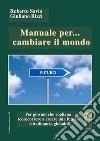 Manuale per... cambiare il mondo Per giovani che vogliano (con)correre a creare futuro libro di Savio Roberto Rizzi Giuliano