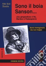 Sono il boia Sanson... che ghigliottinò il Re, Danton e Robespierre libro