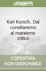 Karl Korsch. Dal consiliarismo al marxismo critico libro