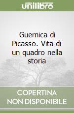 Guernica di Picasso. Vita di un quadro nella storia libro