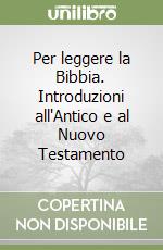 Per leggere la Bibbia. Introduzioni all'Antico e al Nuovo Testamento libro