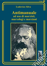 Antimanuale ad uso di marxisti, marxologi e marxiani libro