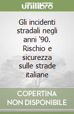 Gli incidenti stradali negli anni '90. Rischio e sicurezza sulle strade italiane libro