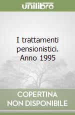 I trattamenti pensionistici. Anno 1995 libro